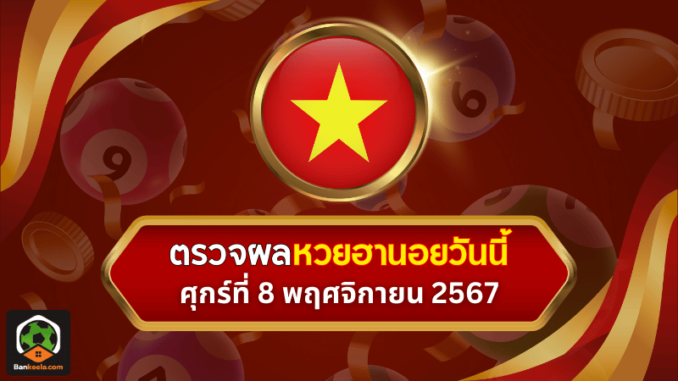 ตรวจหวยฮานอยวันนี้ ประจำงวดวันศุกร์ที่ 8 พฤศจิกายน 2567